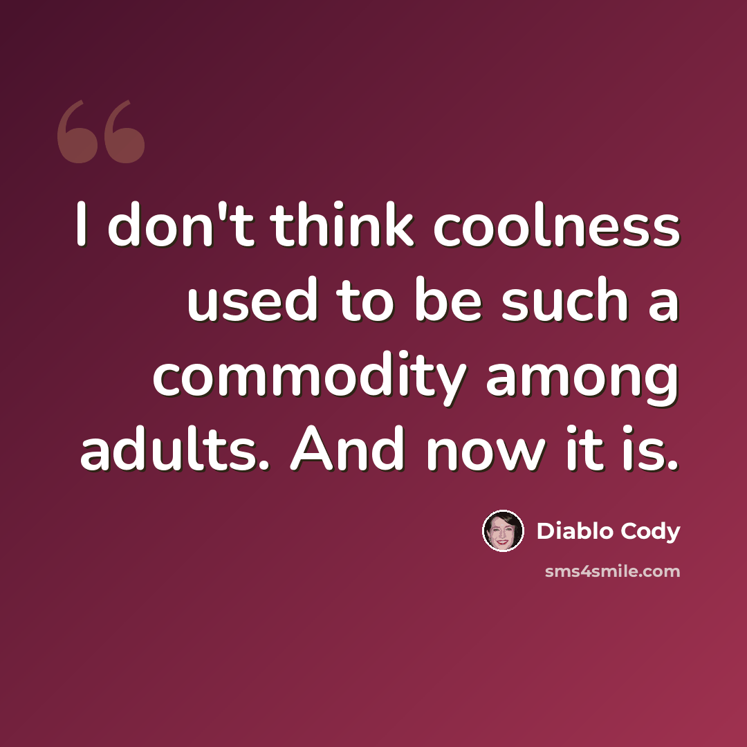 “I don't think coolness used to be such a commodity among adults. And now it is.” quote by Diablo Cody