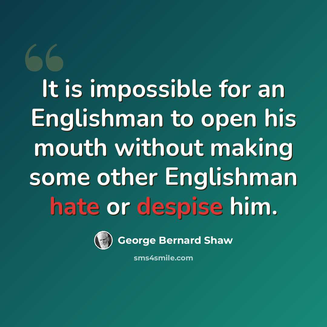 “It is impossible for an Englishman to open his mouth without making some other Englishman hate or despise him.” quote by George Bernard Shaw
