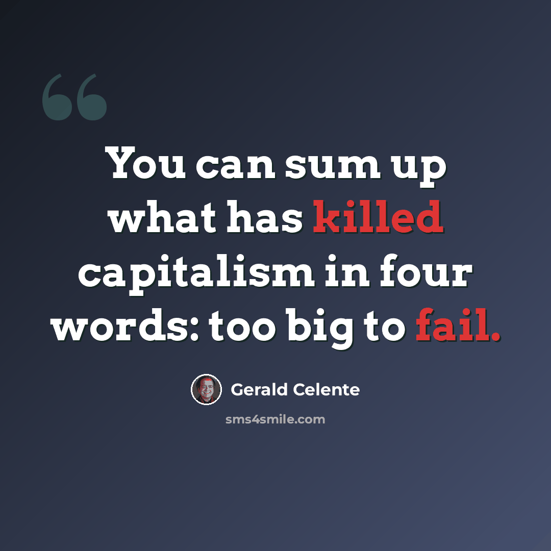 “You can sum up what has killed capitalism in four words: too big to fail.” quote by Gerald Celente