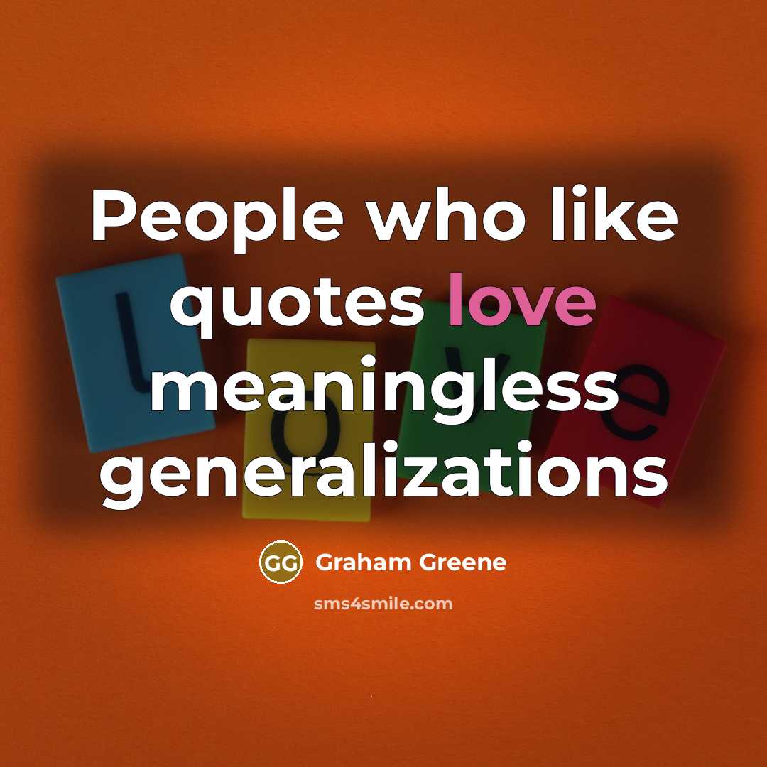 “People who like quotes love meaningless generalizations” quote by Graham Greene