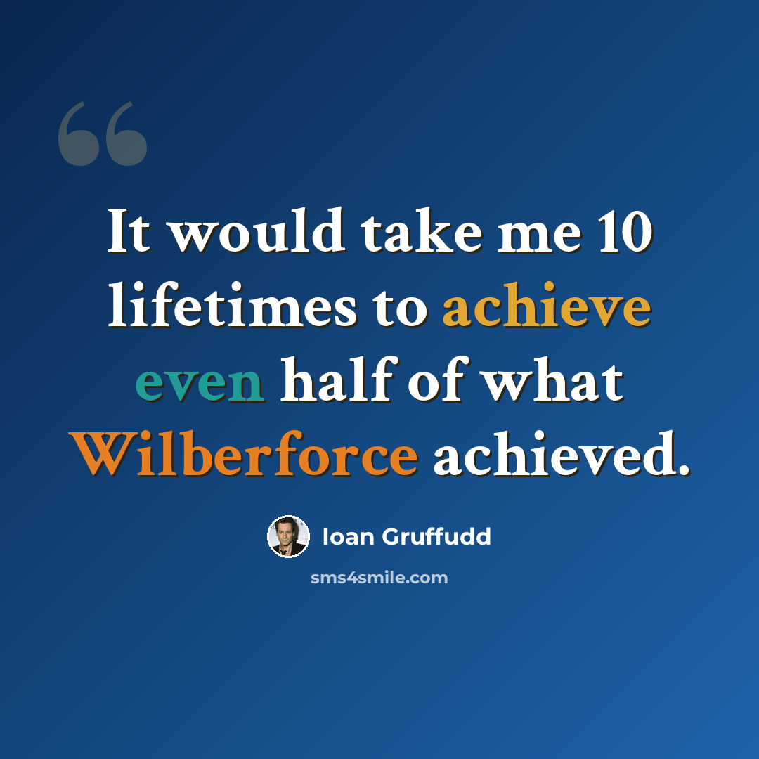 “It would take me 10 lifetimes to achieve even half of what Wilberforce achieved.” quote by Ioan Gruffudd