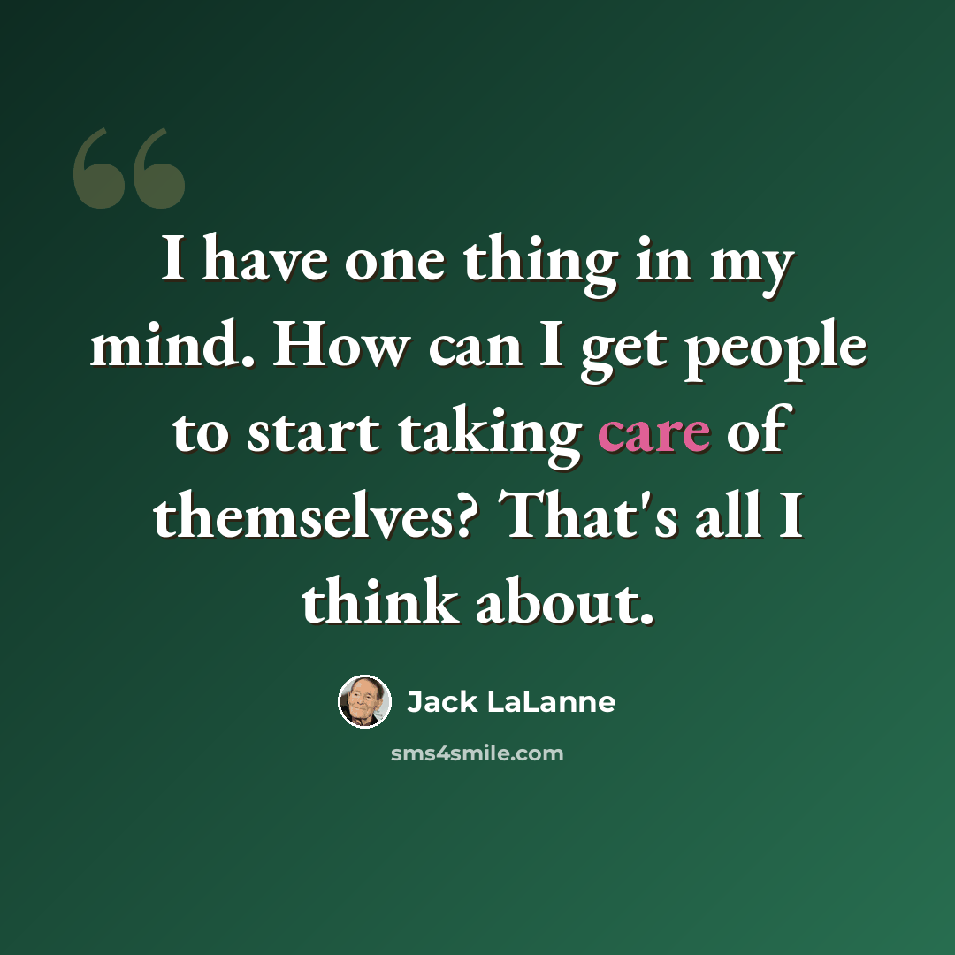 “I have one thing in my mind. How can I get people to start taking care of themselves? That's all I think about.” quote by Jack LaLanne