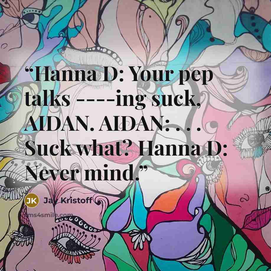 “Hanna D: Your pep talks ----ing suck, AIDAN. AIDAN: . . . Suck what? Hanna D: Never mind.” quote by Jay Kristoff