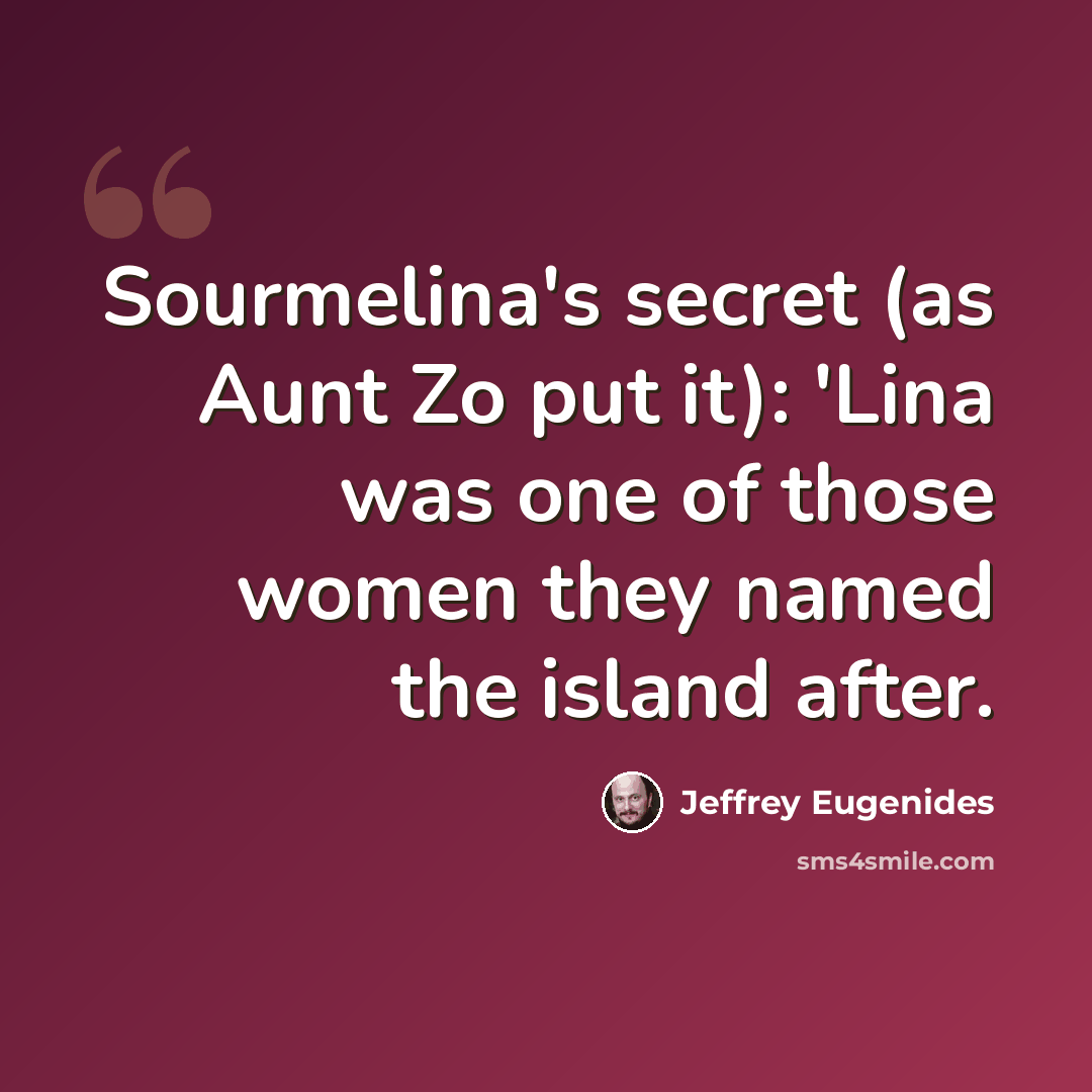 “Sourmelina's secret (as Aunt Zo put it): 'Lina was one of those women they named the island after.” quote by Jeffrey Eugenides