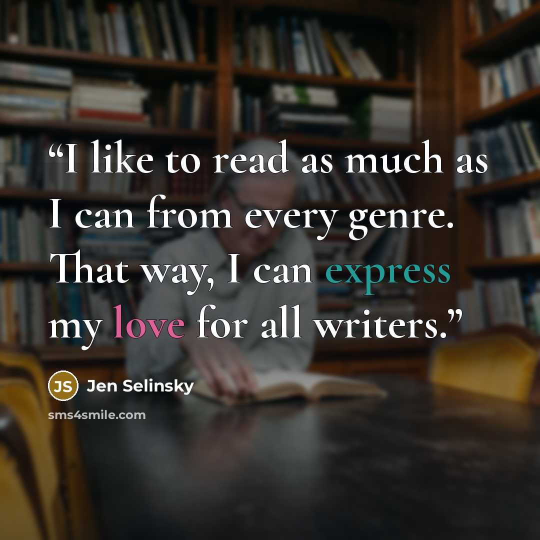 “I like to read as much as I can from every genre. That way, I can express my love for all writers.” quote by Jen Selinsky