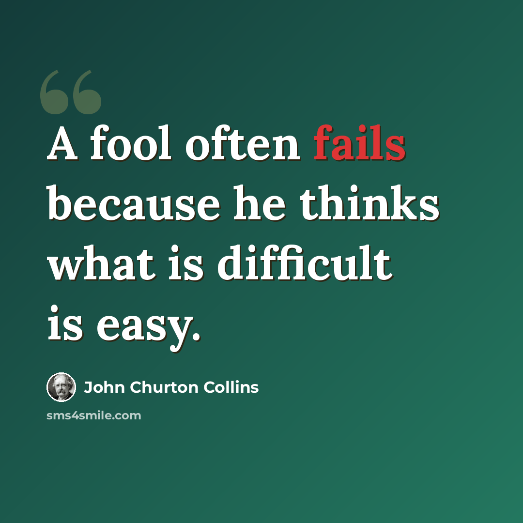 “A fool often fails because he thinks what is difficult is easy.” quote by John Churton Collins