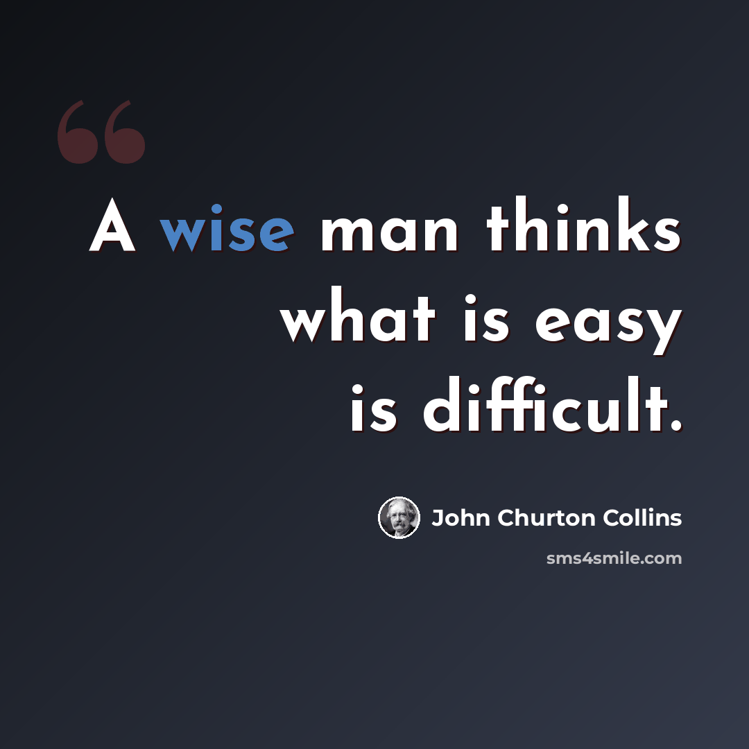 “A wise man thinks what is easy is difficult.” quote by John Churton Collins