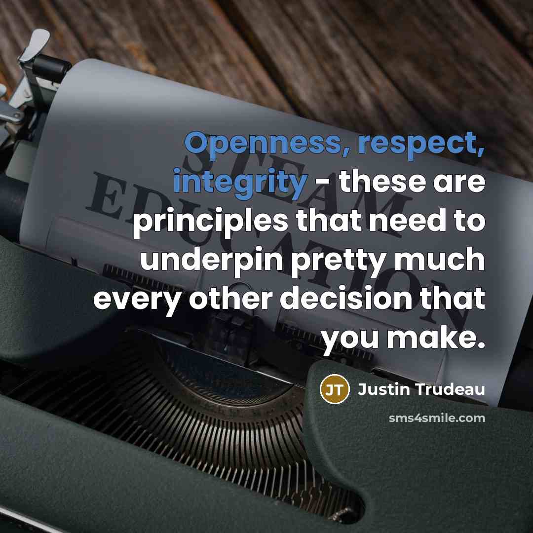“Openness, respect, integrity - these are principles that need to underpin pretty much every other decision that you make.” quote by Justin Trudeau
