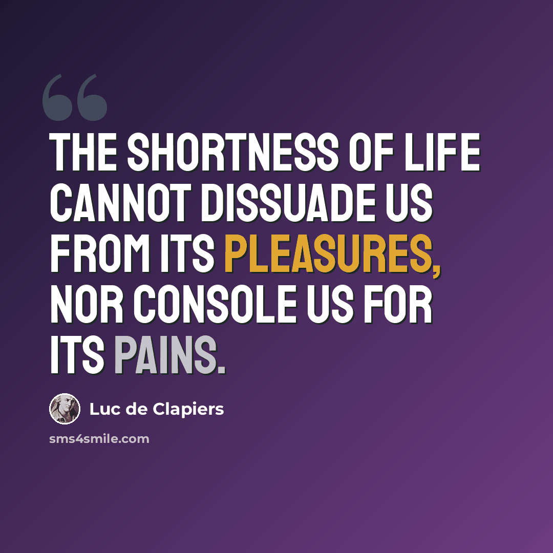 “The shortness of life cannot dissuade us from its pleasures, nor console us for its pains.” quote by Luc de Clapiers