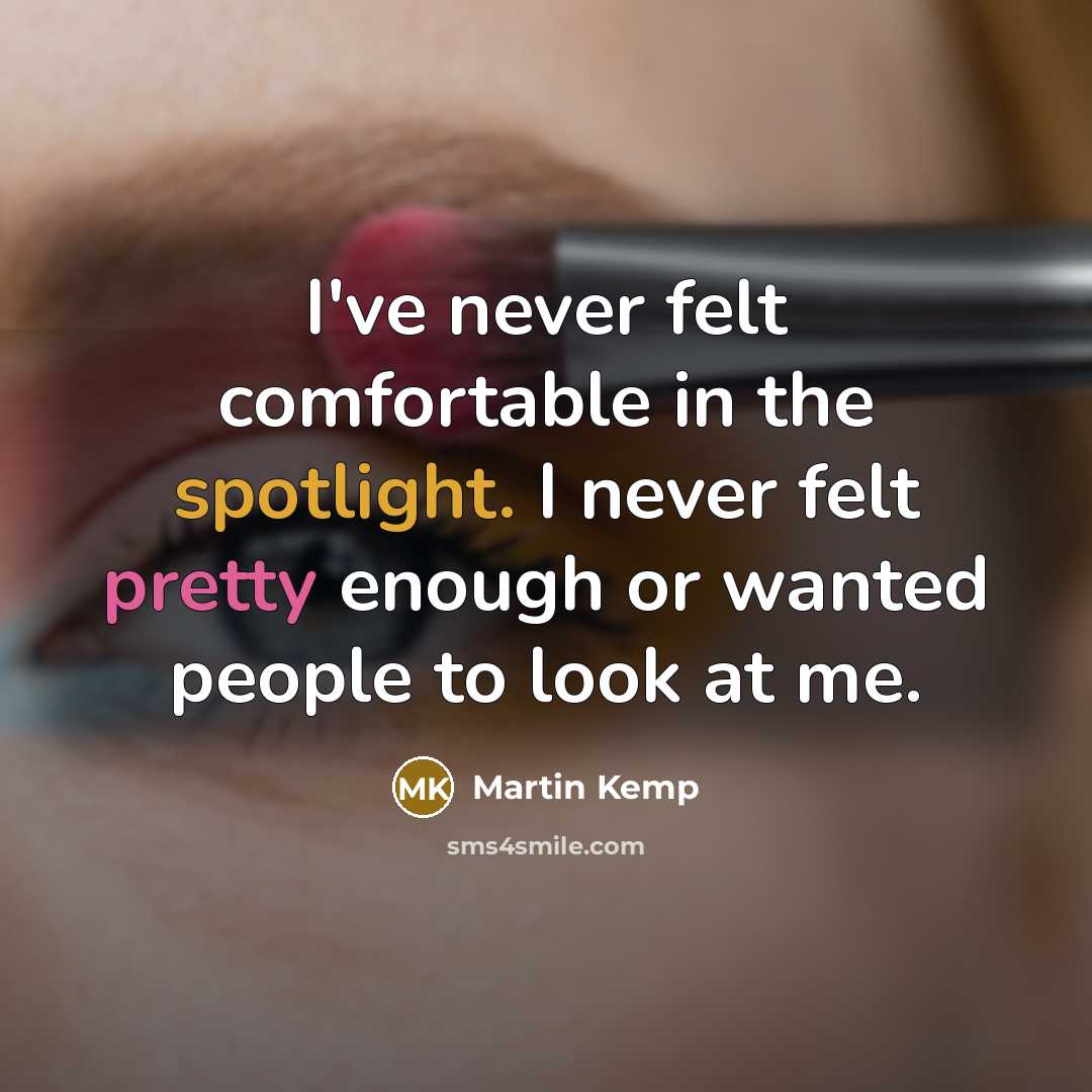 “I've never felt comfortable in the spotlight. I never felt pretty enough or wanted people to look at me.” quote by Martin Kemp
