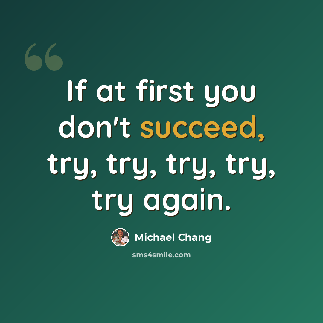 “If at first you don't succeed, try, try, try, try, try again.” quote by Michael Chang