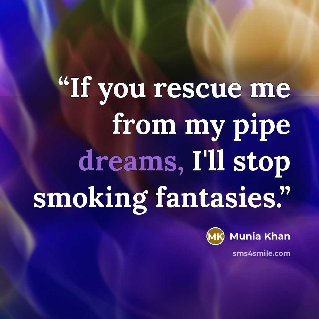 “If you rescue me from my pipe dreams, I'll stop smoking fantasies.” quote by Munia Khan