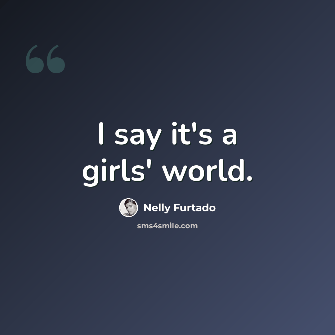 “I say it's a girls' world.” quote by Nelly Furtado