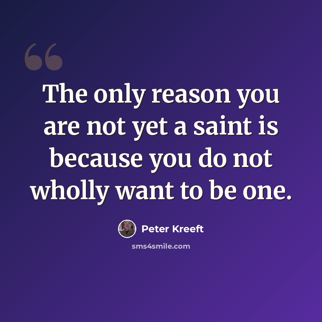 “The only reason you are not yet a saint is because you do not wholly want to be one.” quote by Peter Kreeft