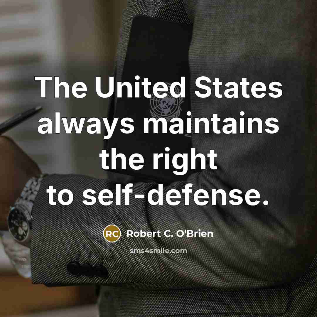“The United States always maintains the right to self-defense.” quote by Robert C. O'Brien