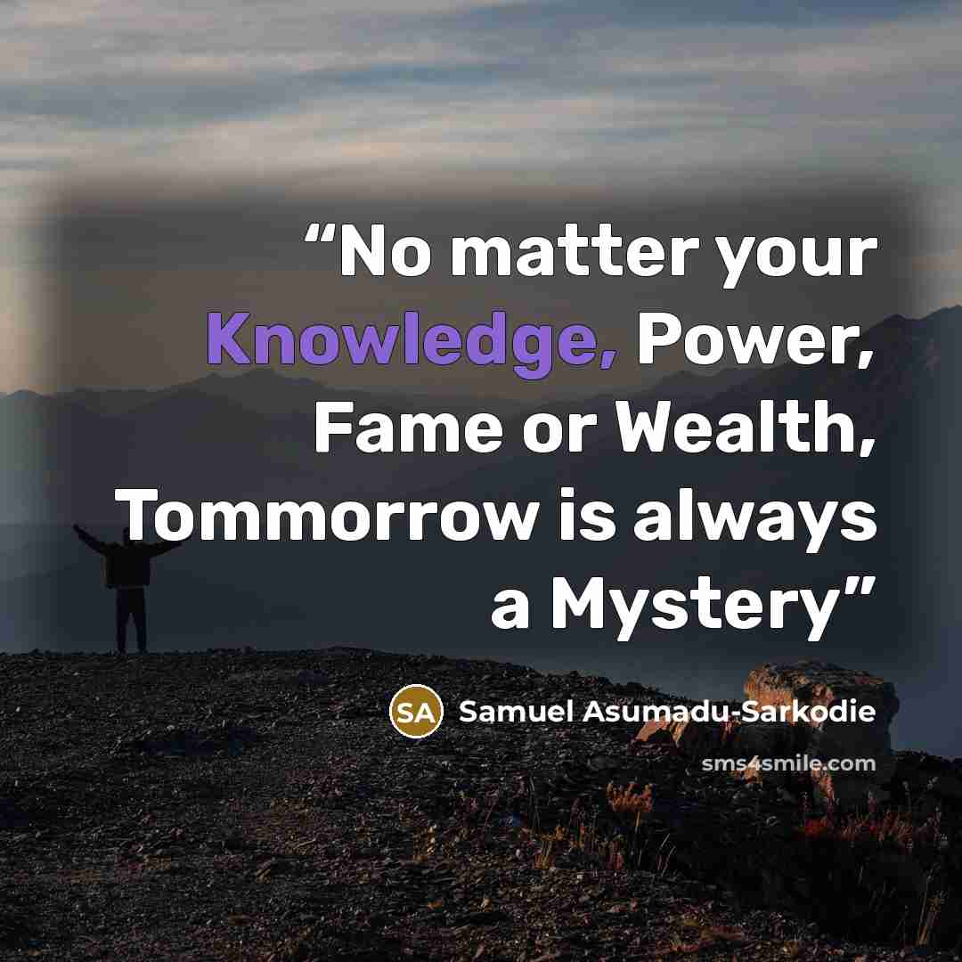 “No matter your Knowledge, Power, Fame or Wealth, Tommorrow is always a Mystery” quote by Samuel Asumadu-Sarkodie