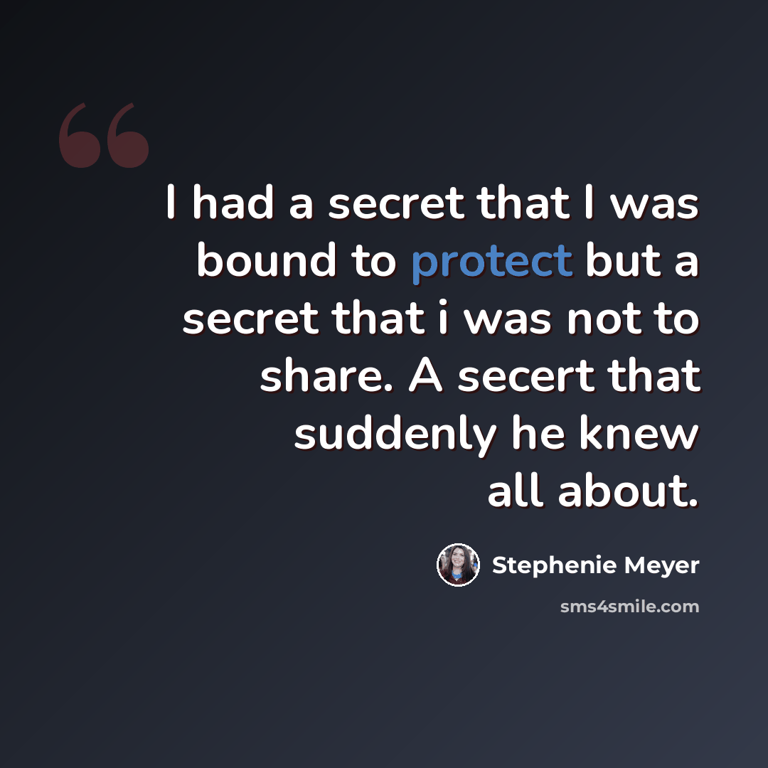“I had a secret that I was bound to protect but a secret that i was not to share. A secert that suddenly he knew all about.” quote by Stephenie Meyer