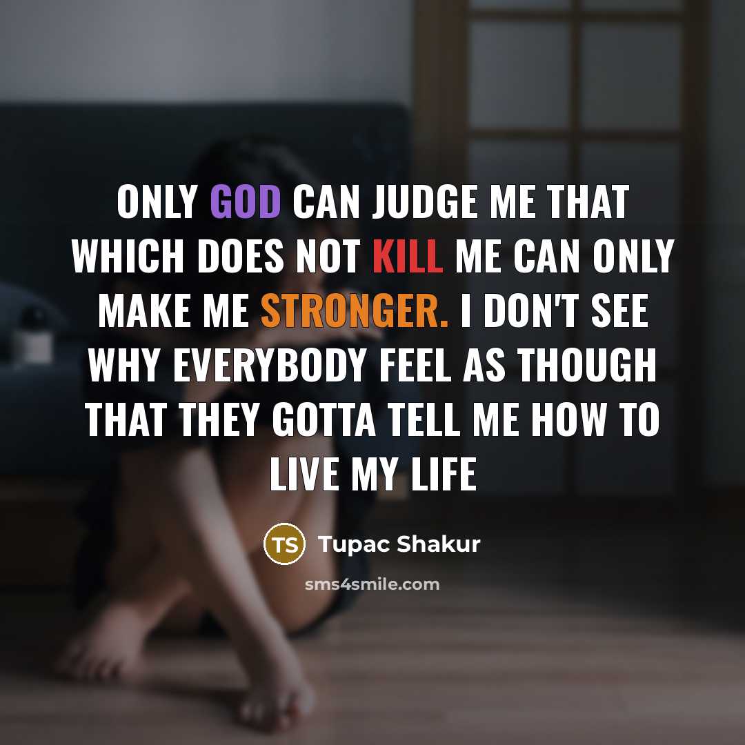 “Only God Can Judge Me That which does not kill me can only make me stronger. I don't see why everybody feel as though that they gotta tell me how to live my life” quote by Tupac Shakur