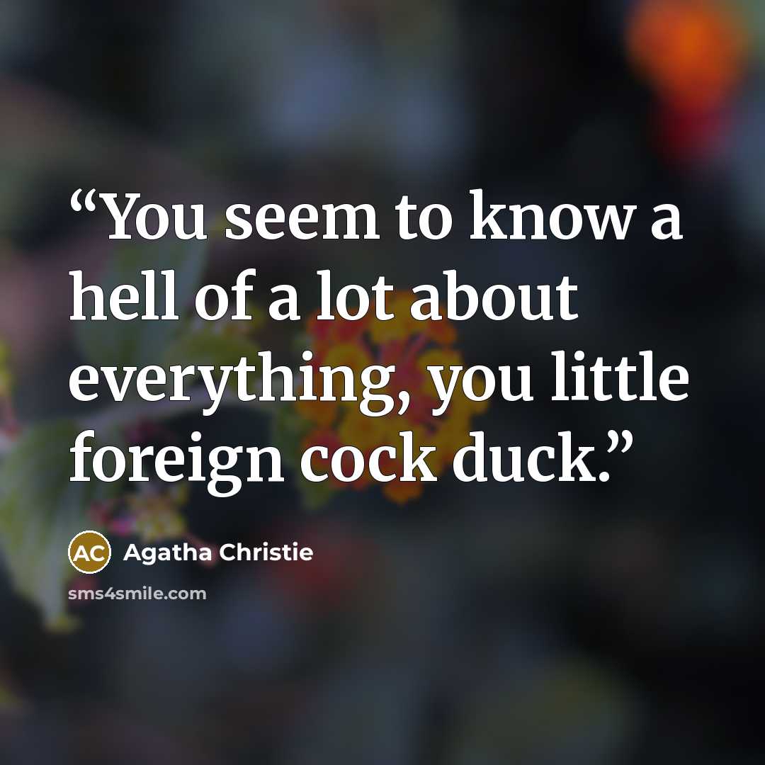 “You seem to know a hell of a lot about everything, you little foreign cock duck.” quote by Agatha Christie