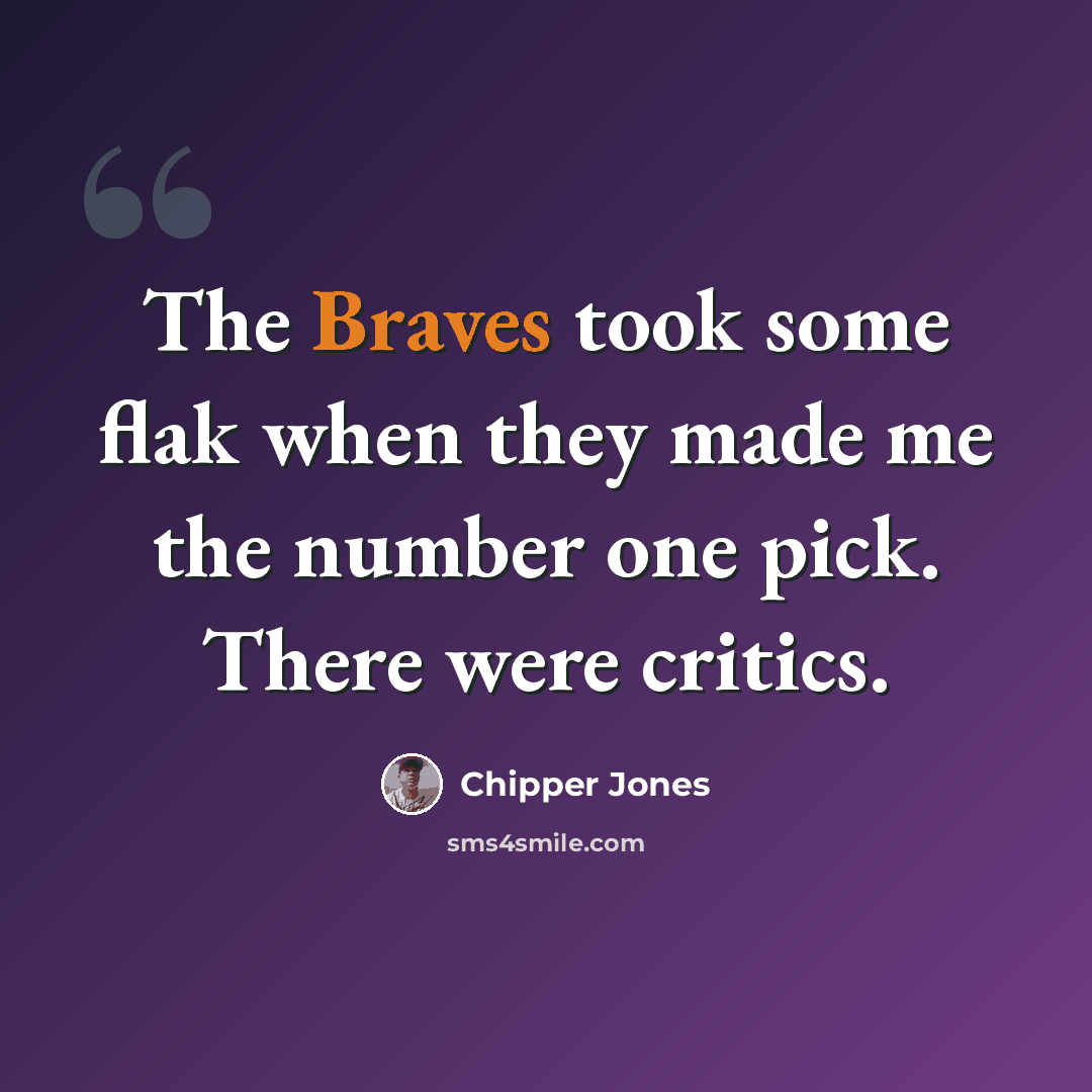 “The Braves took some flak when they made me the number one pick. There were critics.” quote by Chipper Jones