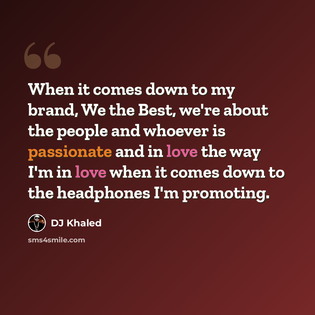“When it comes down to my brand, We the Best, we're about the people and whoever is passionate and in love the way I'm in love when it comes down to the headphones I'm promoting.” quote by DJ Khaled