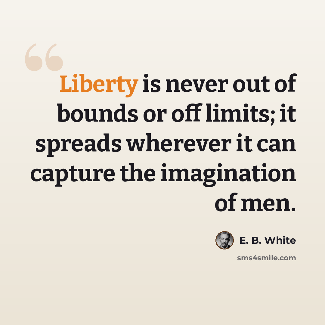“Liberty is never out of bounds or off limits; it spreads wherever it can capture the imagination of men.” quote by E. B. White