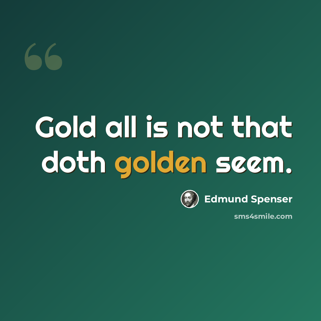 “Gold all is not that doth golden seem.” quote by Edmund Spenser