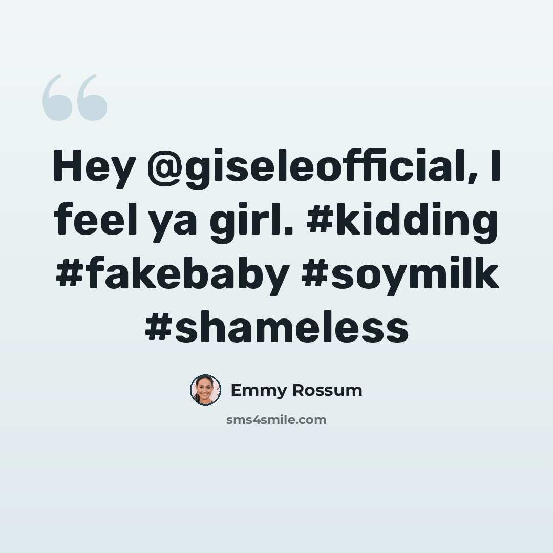 “Hey @giseleofficial, I feel ya girl. #kidding #fakebaby #soymilk #shameless” quote by Emmy Rossum
