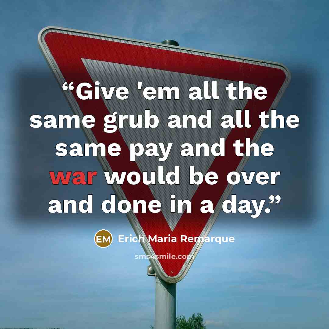 “Give 'em all the same grub and all the same pay and the war would be over and done in a day.” quote by Erich Maria Remarque
