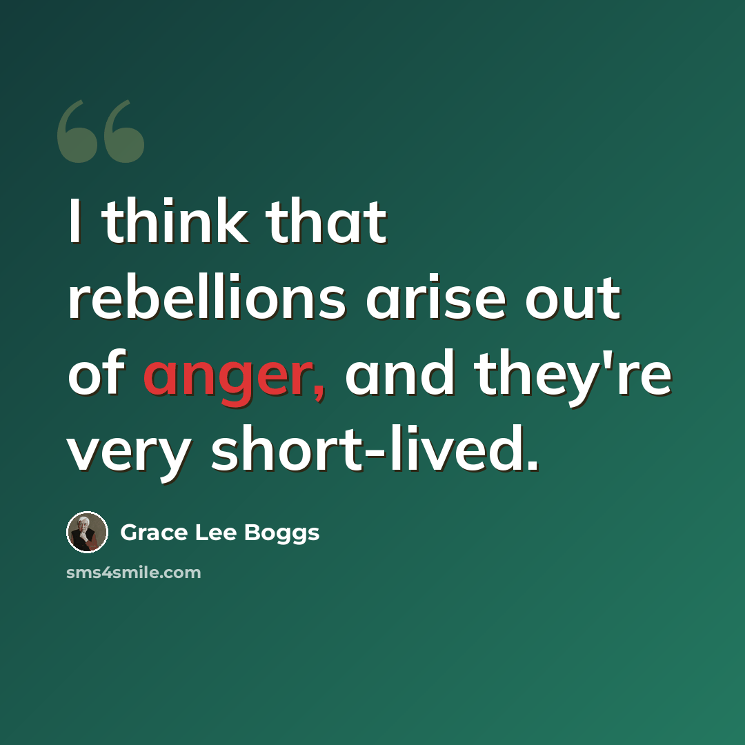 “I think that rebellions arise out of anger, and they're very short-lived.” quote by Grace Lee Boggs