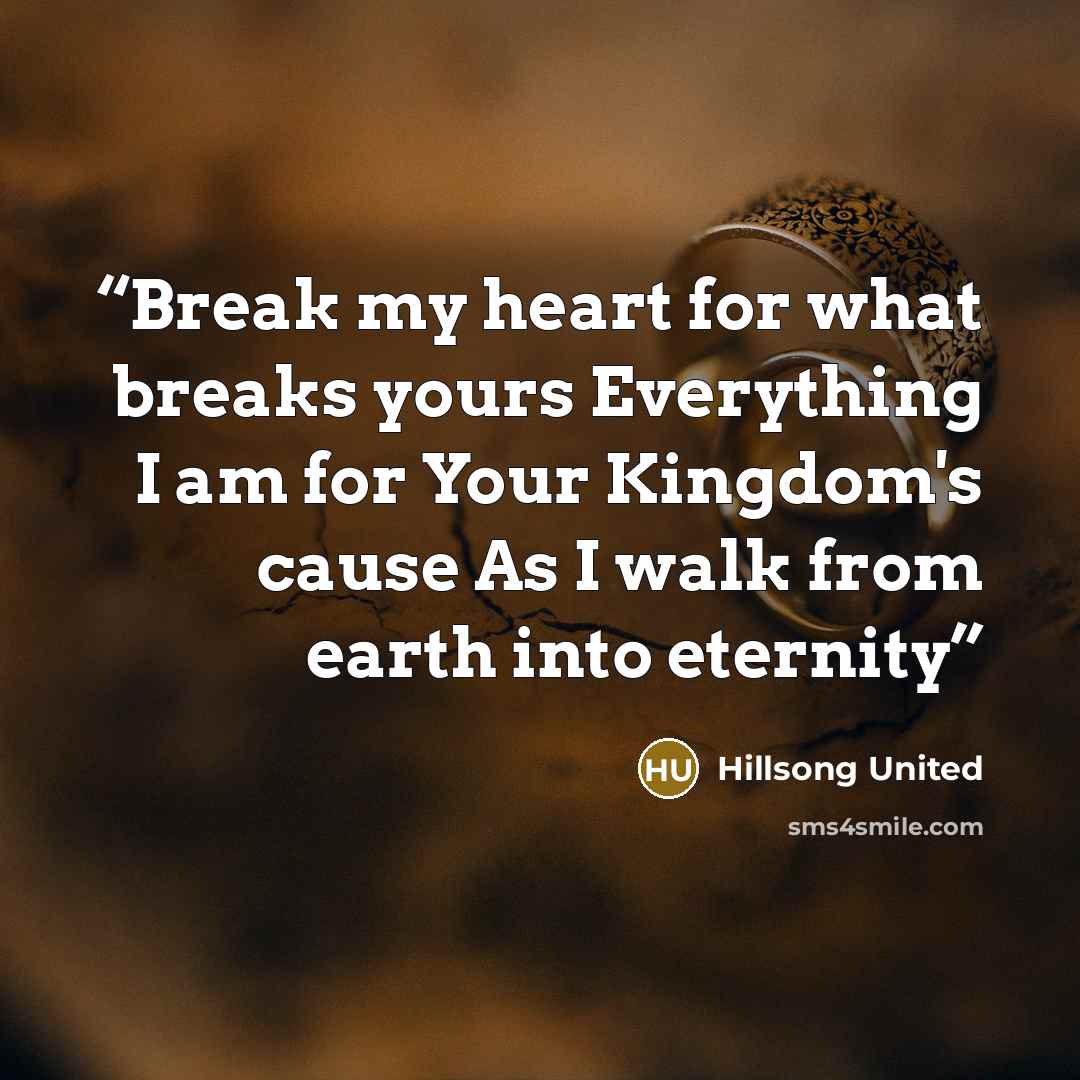 “Break my heart for what breaks yours Everything I am for Your Kingdom's cause As I walk from earth into eternity” quote by Hillsong United