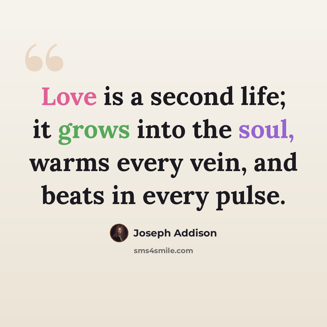 “Love is a second life; it grows into the soul, warms every vein, and beats in every pulse.” quote by Joseph Addison