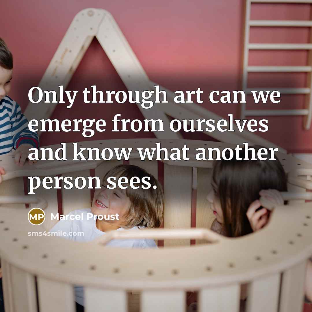 “Only through art can we emerge from ourselves and know what another person sees.” quote by Marcel Proust