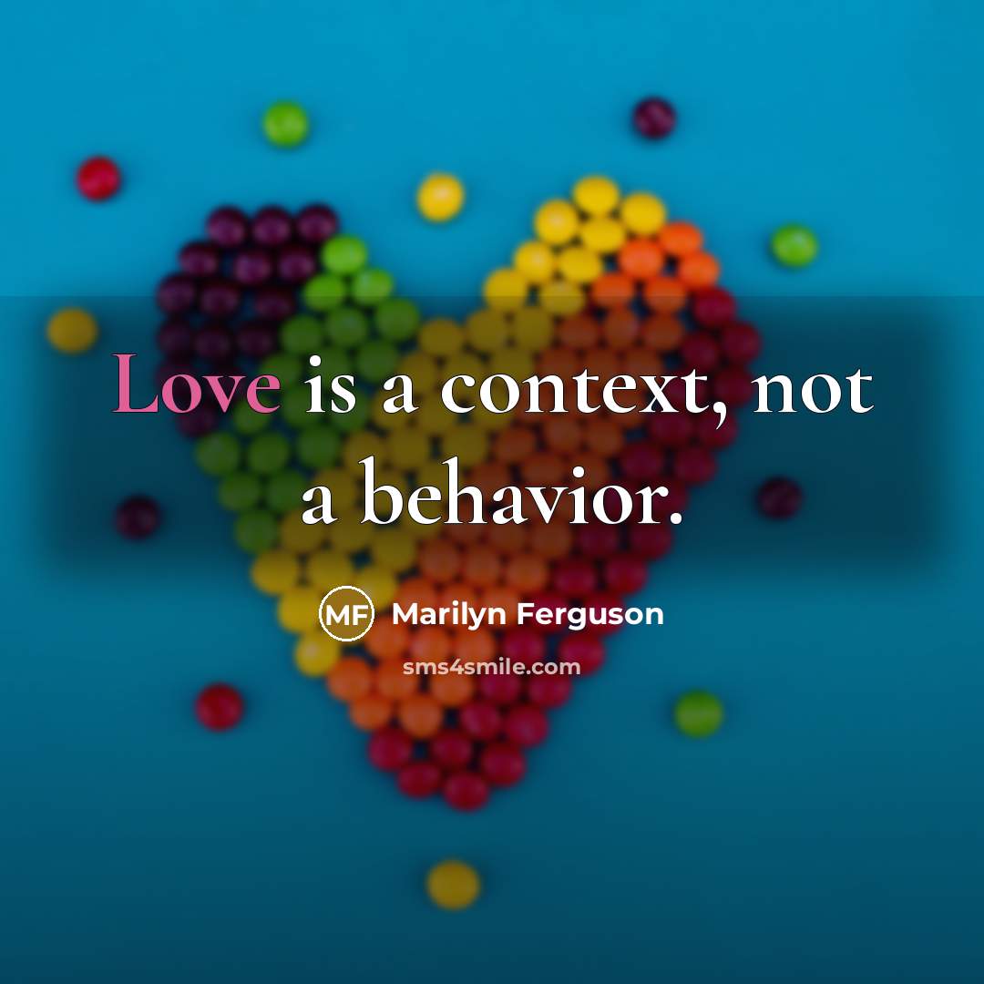 “Love is a context, not a behavior.” quote by Marilyn Ferguson