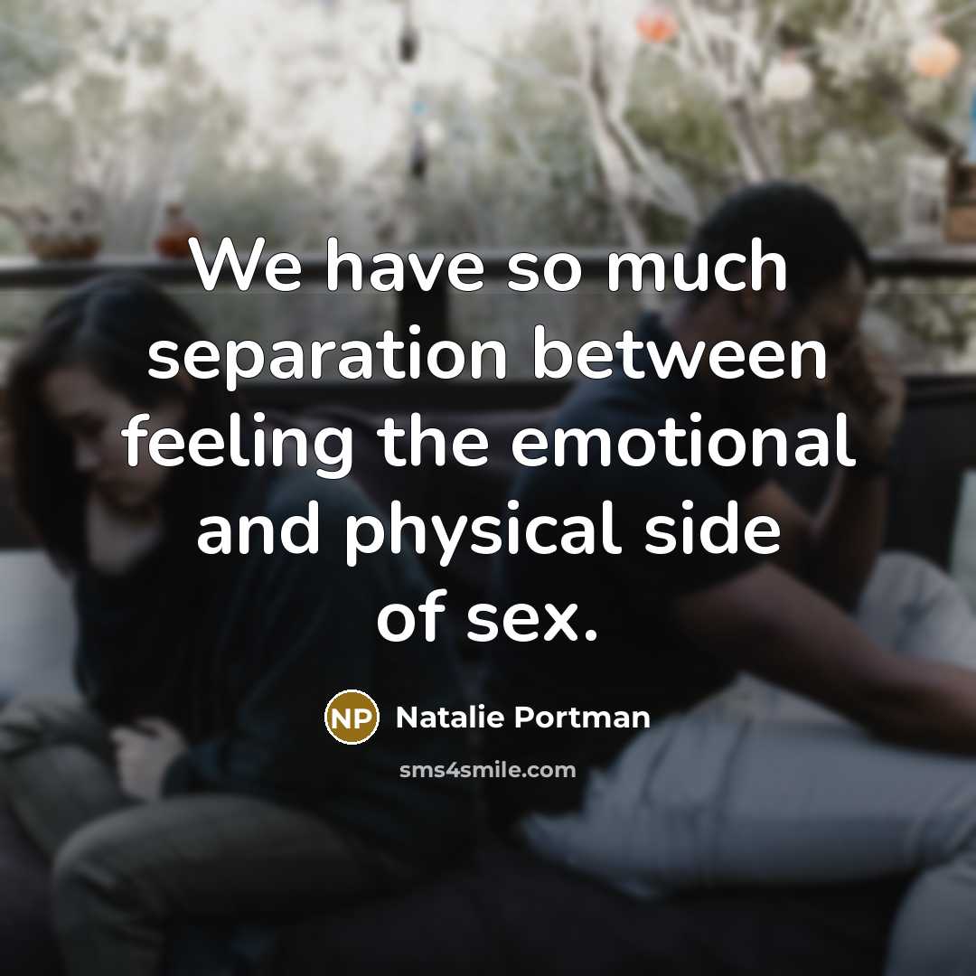“We have so much separation between feeling the emotional and physical side of sex.” quote by Natalie Portman