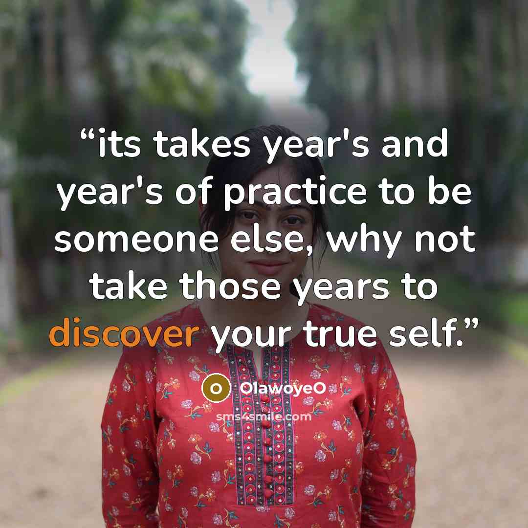 “its takes year's and year's of practice to be someone else, why not take those years to discover your true self.” quote by OlawoyeO
