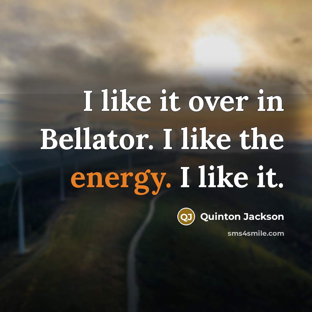 “I like it over in Bellator. I like the energy. I like it.” quote by Quinton Jackson