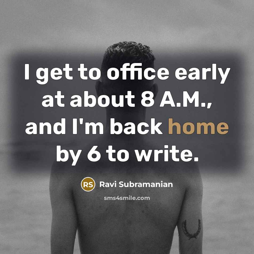 “I get to office early at about 8 A.M., and I'm back home by 6 to write.” quote by Ravi Subramanian