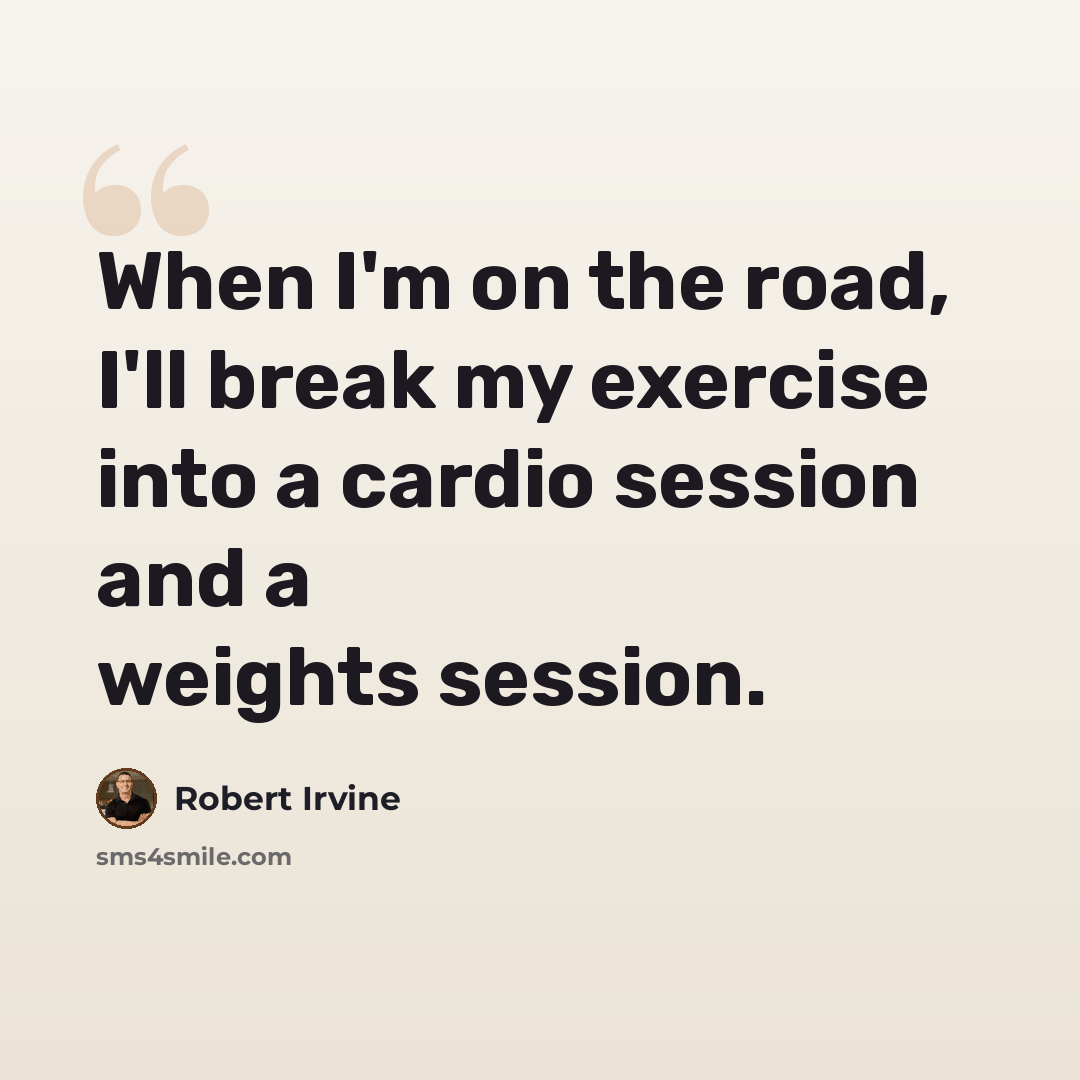 “When I'm on the road, I'll break my exercise into a cardio session and a weights session.” quote by Robert Irvine