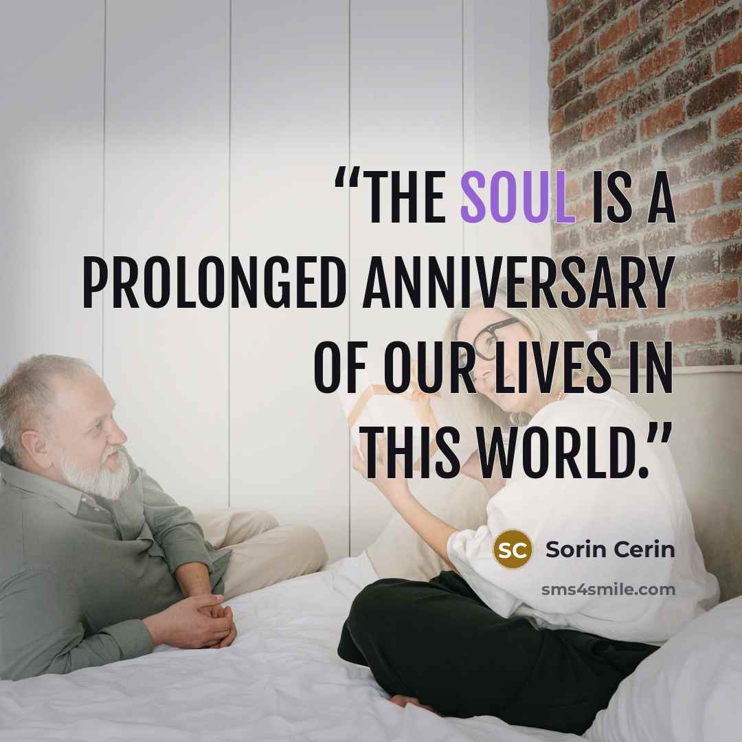 “The soul is a prolonged anniversary of our lives in this world.” quote by Sorin Cerin