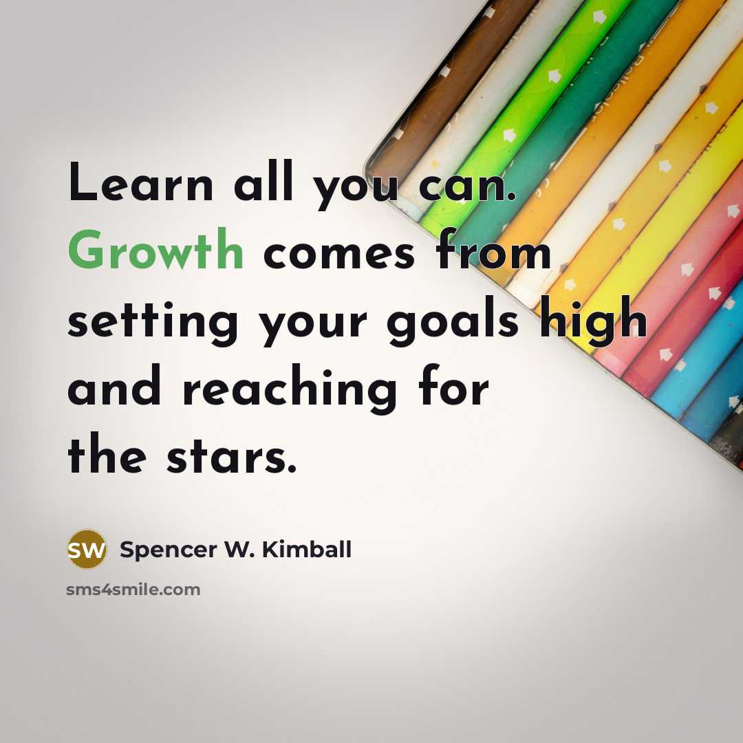 “Learn all you can. Growth comes from setting your goals high and reaching for the stars.” quote by Spencer W. Kimball