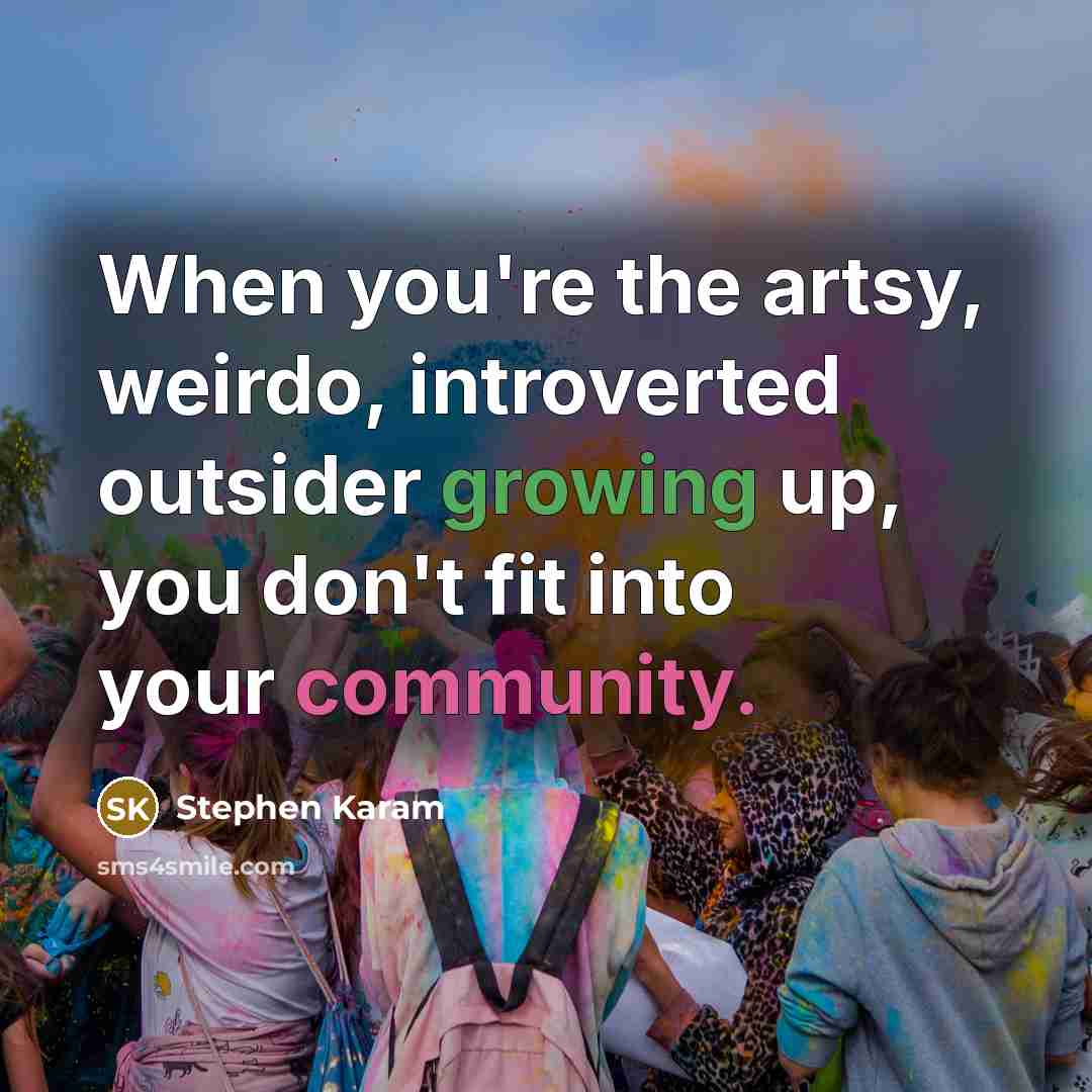 “When you're the artsy, weirdo, introverted outsider growing up, you don't fit into your community.” quote by Stephen Karam