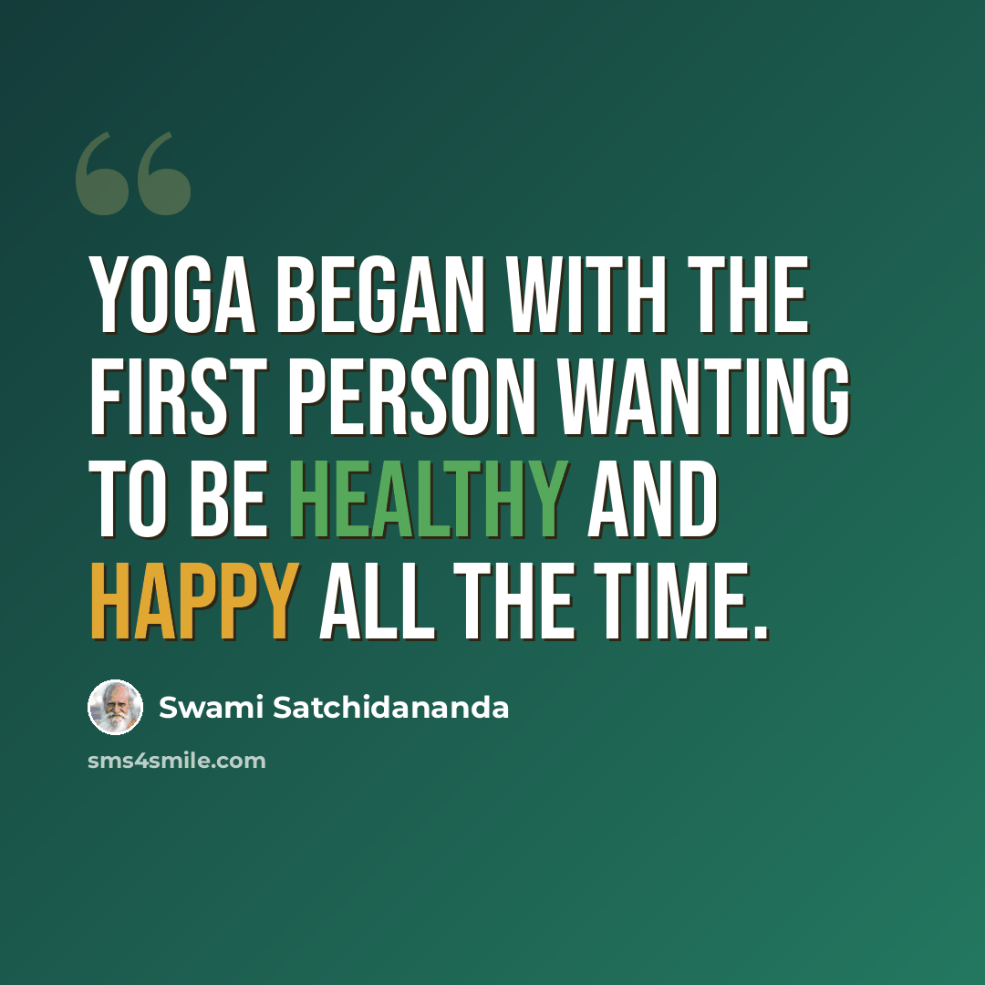 “Yoga began with the first person wanting to be healthy and happy all the time.” quote by Swami Satchidananda