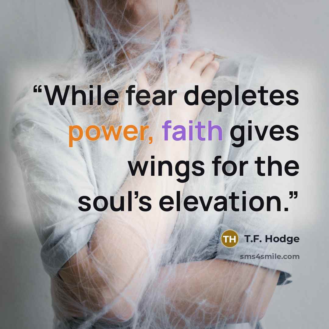 “While fear depletes power, faith gives wings for the soul’s elevation.” quote by T.F. Hodge