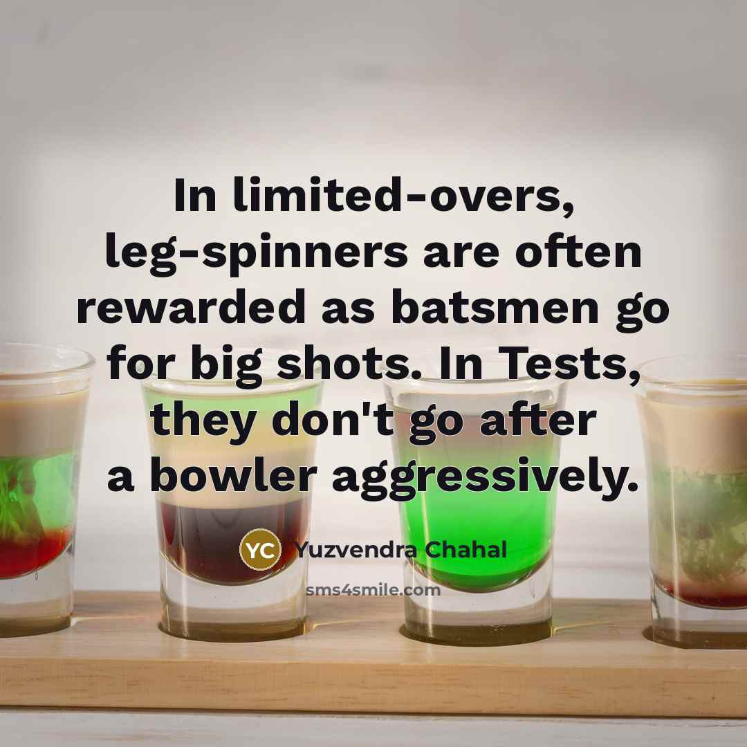 “In limited-overs, leg-spinners are often rewarded as batsmen go for big shots. In Tests, they don't go after a bowler aggressively.” quote by Yuzvendra Chahal