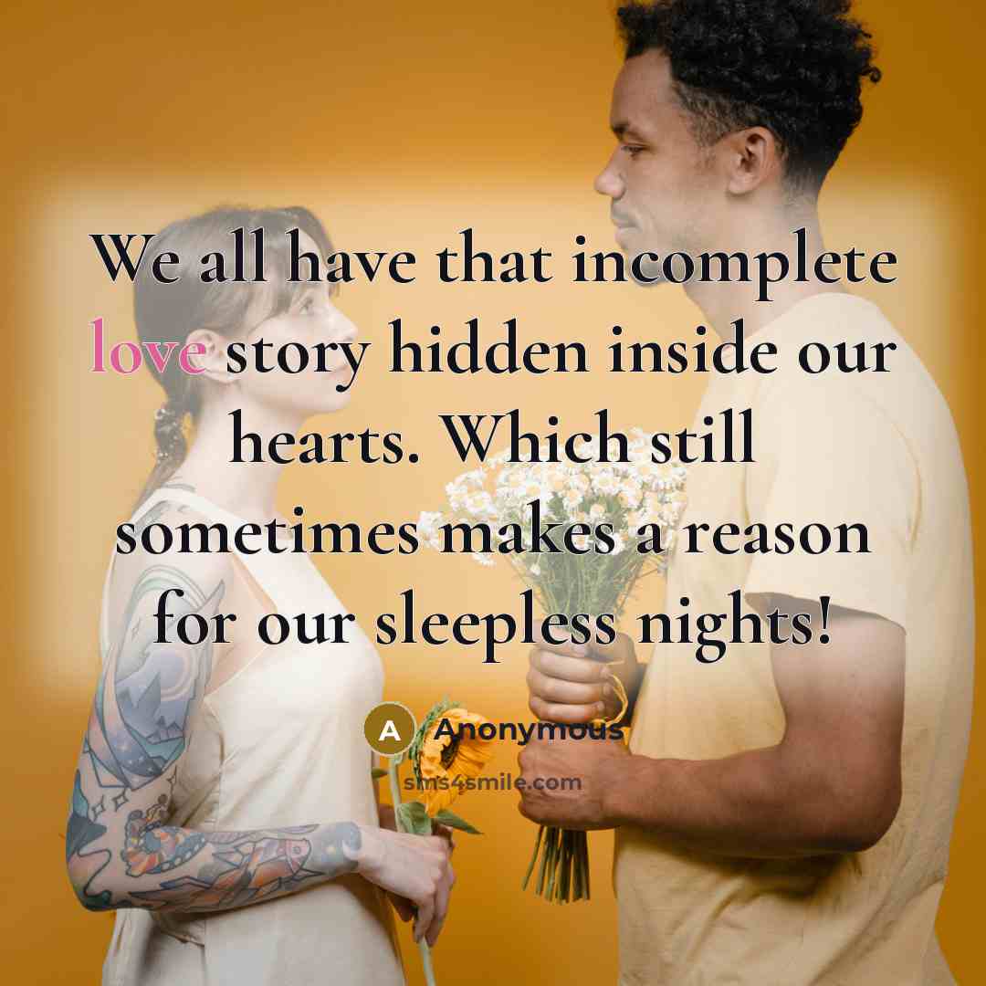 “We all have that incomplete love story hidden inside our hearts. Which still sometimes makes a reason for our sleepless nights!” quote by Anonymous