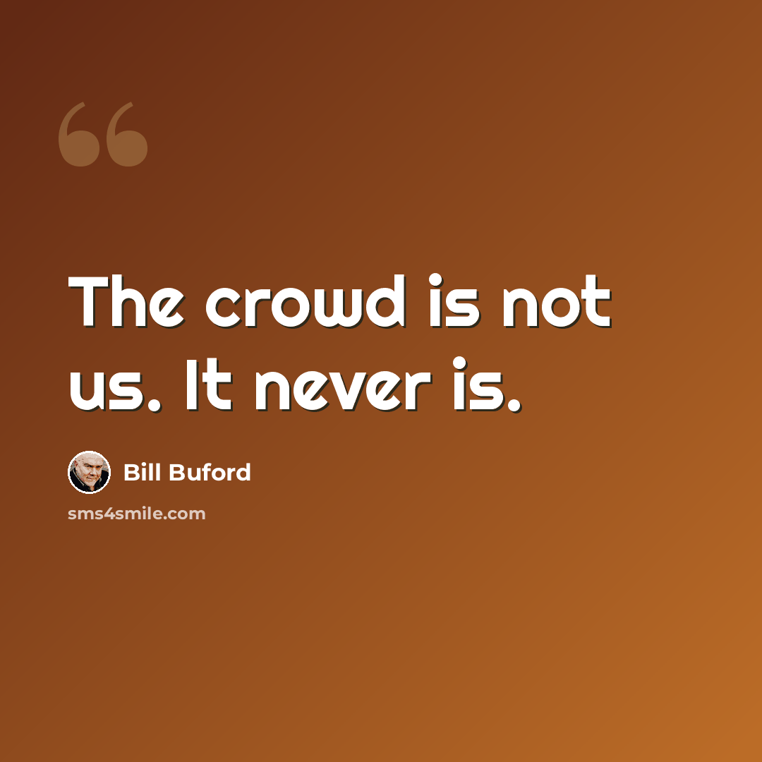 “The crowd is not us. It never is.” quote by Bill Buford