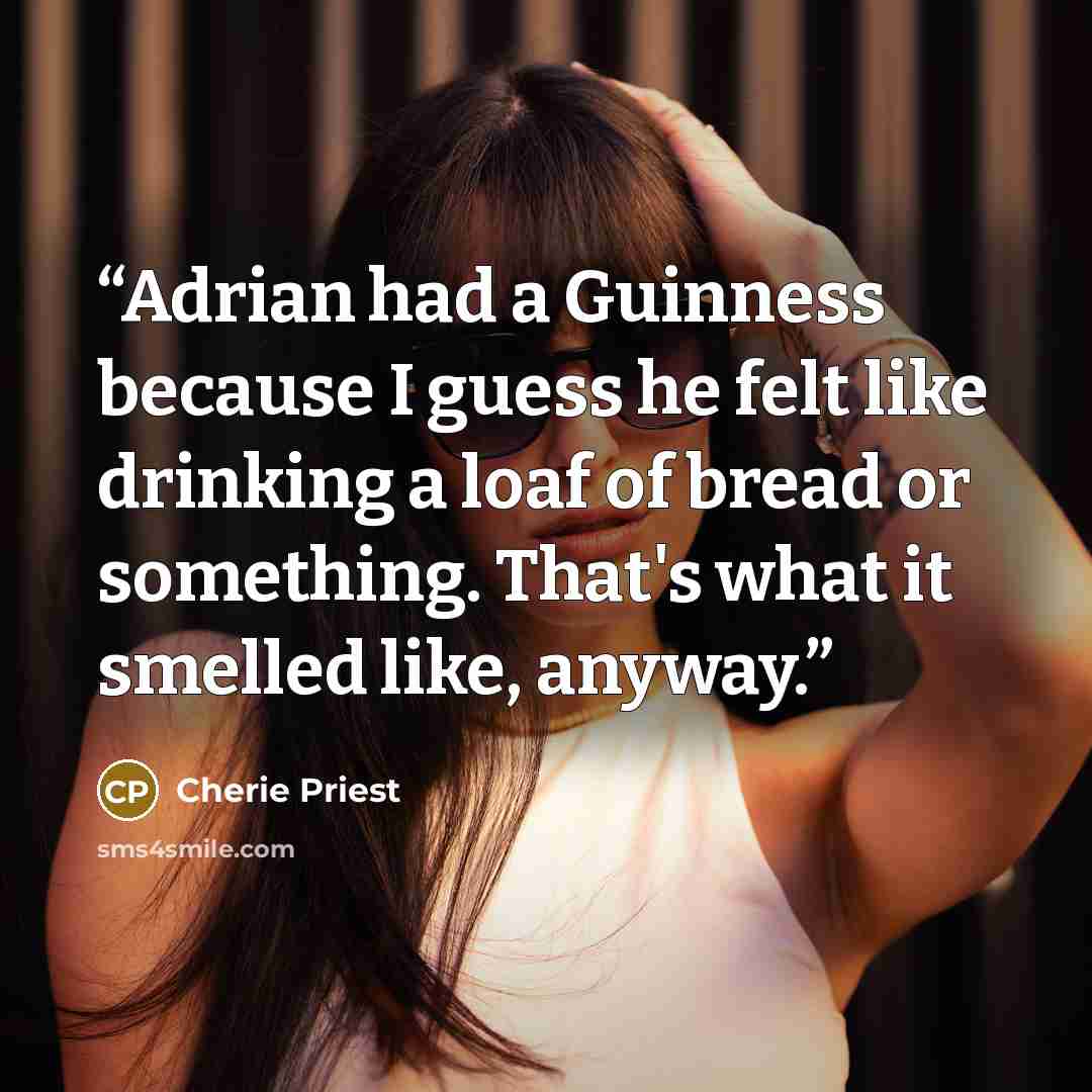 “Adrian had a Guinness because I guess he felt like drinking a loaf of bread or something. That's what it smelled like, anyway.” quote by Cherie Priest