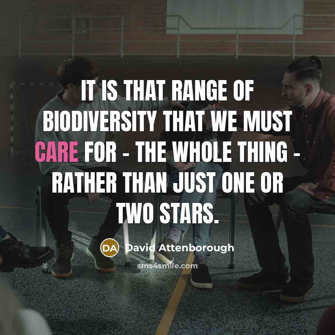 “It is that range of biodiversity that we must care for - the whole thing - rather than just one or two stars.” quote by David Attenborough