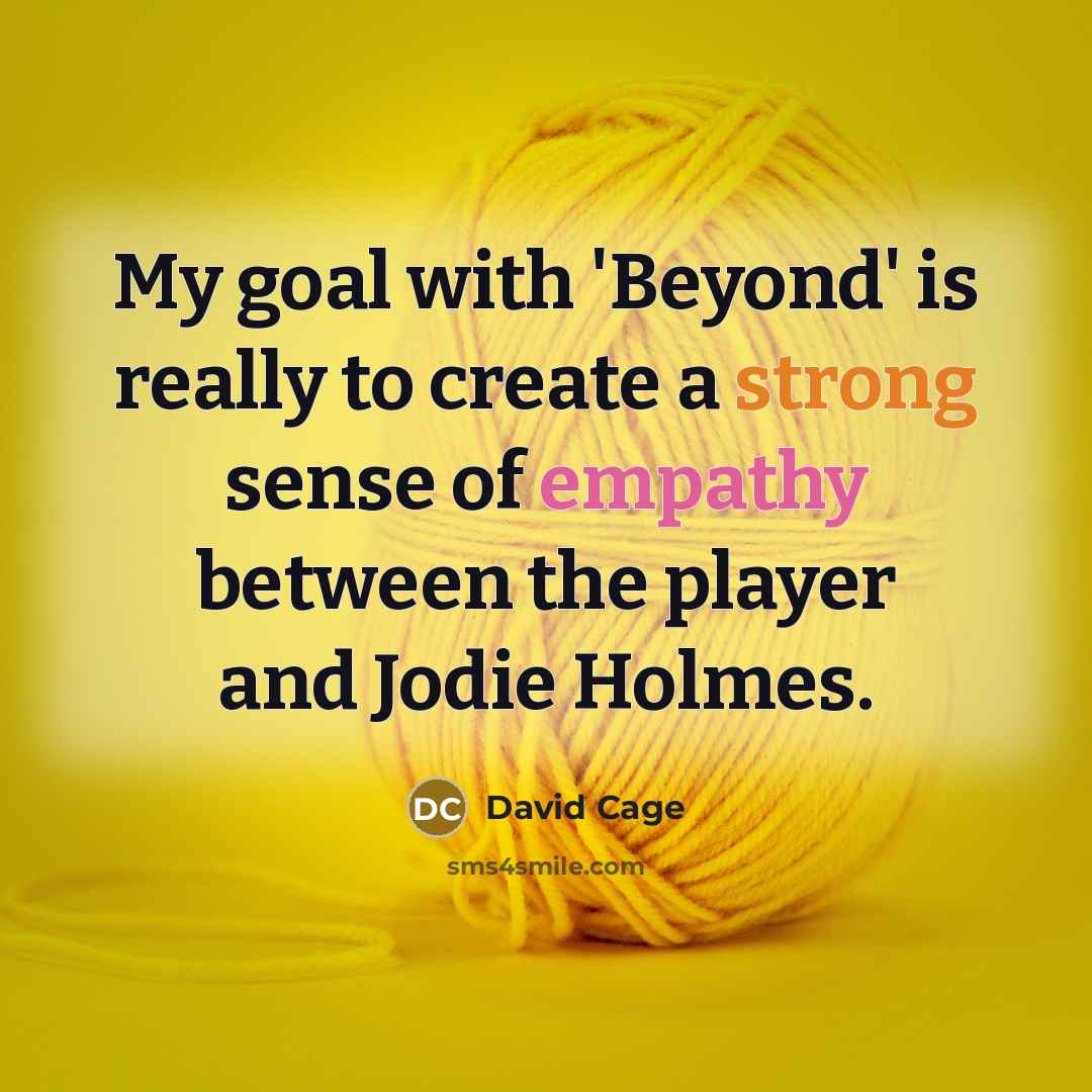 “My goal with 'Beyond' is really to create a strong sense of empathy between the player and Jodie Holmes.” quote by David Cage